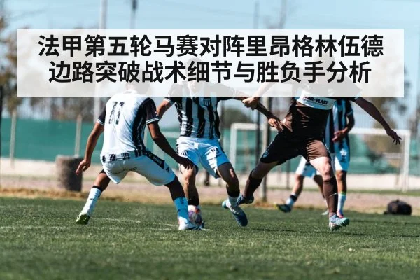 法甲第五轮马赛对阵里昂格林伍德边路突破战术细节与胜负手分析