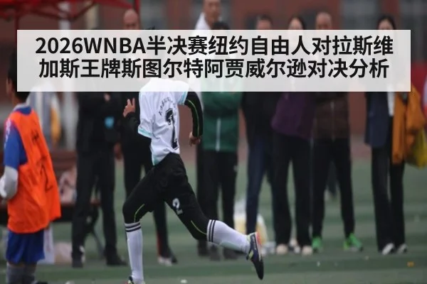 2026WNBA半决赛纽约自由人对拉斯维加斯王牌斯图尔特阿贾威尔逊对决分析