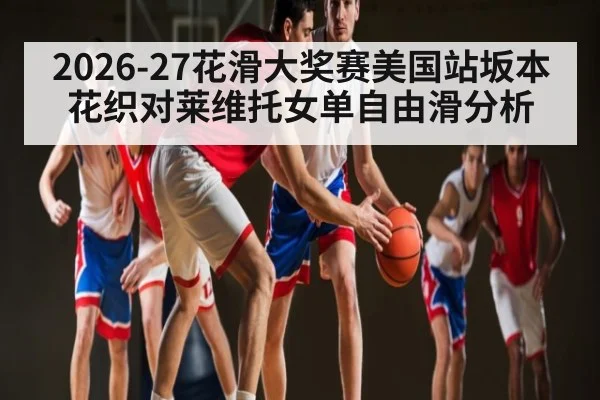 2026-27花滑大奖赛美国站坂本花织对莱维托女单自由滑分析